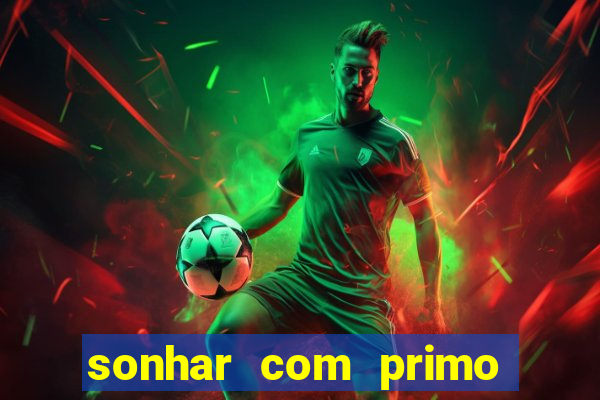 sonhar com primo jogo do bicho